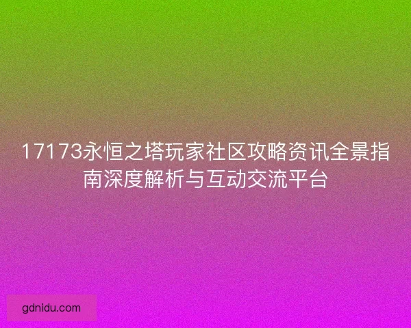 17173永恒之塔玩家社区攻略资讯全景指南深度解析与互动交流平台 17173永恒之塔玩家社区攻略资讯全景指南深度解析与互动交流平台