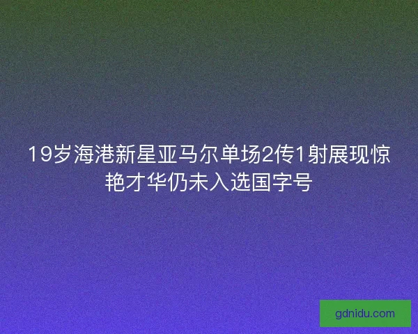 19岁海港新星亚马尔单场2传1射展现惊艳才华仍未入选国字号